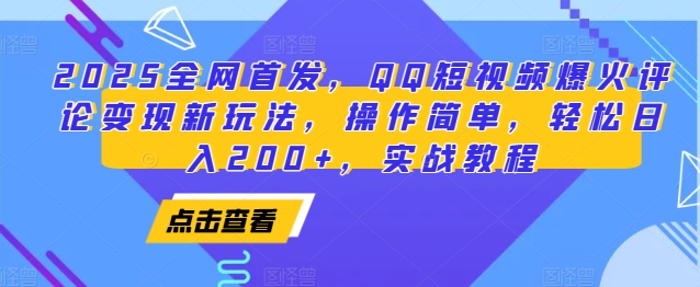 2025全网首发，QQ短视频爆火评论变现新玩法，操作简单，轻松日入200+，实战教程网创项目-知识付费-在线课程-自媒体创业-网络副业-优利资源优利资源网