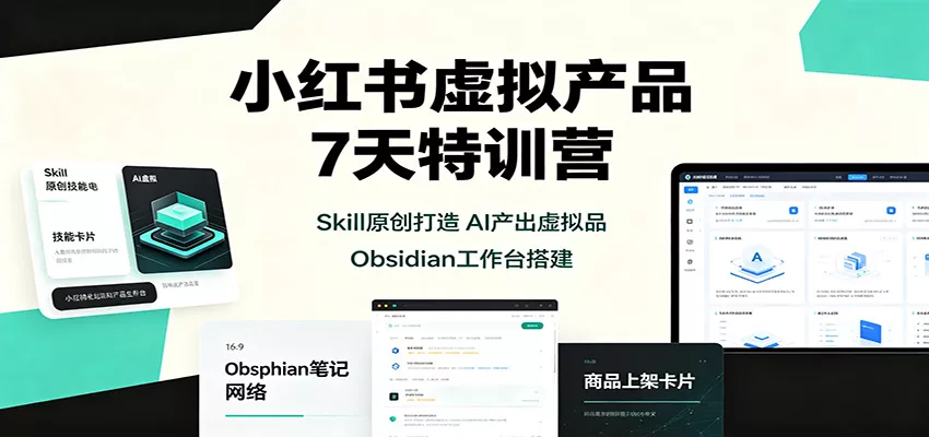 小红书虚拟产品7天特训营：Skill原创打造，AI产出虚拟品，Obsidian工作台搭建网创项目-知识付费-在线课程-自媒体创业-网络副业-优利资源优利资源网