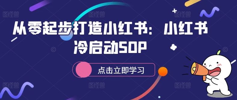从零起步打造小红书：小红书冷启动SOP网创项目-知识付费-在线课程-自媒体创业-网络副业-优利资源优利资源网