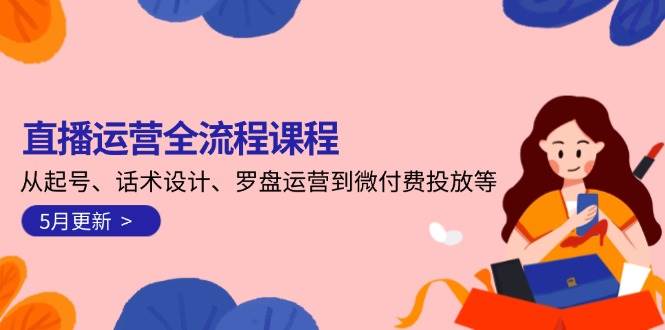 （14882期）直播运营全流程课程-5月更新：从起号、话术设计、罗盘运营到微付费投放等网创项目-知识付费-在线课程-自媒体创业-网络副业-优利资源优利资源网