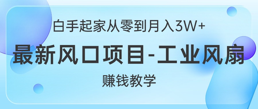 （10663期）白手起家从零到月入3W+，最新风口项目-工业风扇赚钱教学网创项目-知识付费-在线课程-自媒体创业-网络副业-优利资源优利资源网