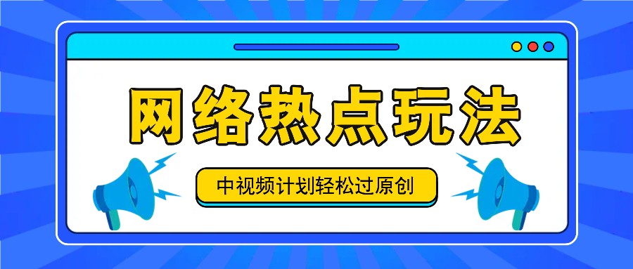 中视频计划之网络热点玩法，每天几分钟利用热点拿收益！网创项目-知识付费-在线课程-自媒体创业-网络副业-优利资源优利资源网