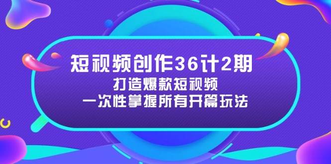 （14665期）短视频创作36计2期：打造爆款短视频所需的各类开篇技巧，提升视频吸引力网创项目-知识付费-在线课程-自媒体创业-网络副业-优利资源优利资源网