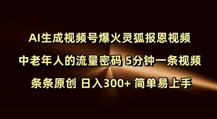 Ai生成视频号爆火灵狐报恩视频 中老年人的流量密码 5分钟一条视频 条条原创 日入300+ 简单易上手网创项目-知识付费-在线课程-自媒体创业-网络副业-优利资源优利资源网