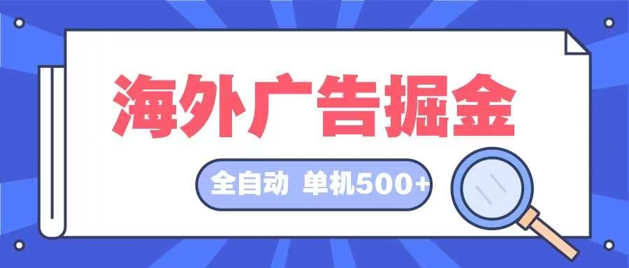 （12996期）海外广告掘金 日入500+ 全自动挂机项目 长久稳定网创项目-知识付费-在线课程-自媒体创业-网络副业-优利资源优利资源网
