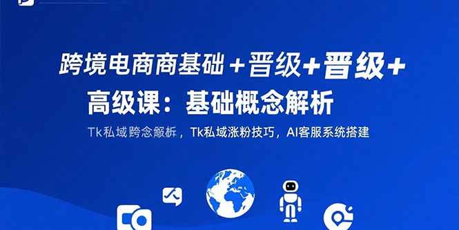 （15496期）跨境电商基础+晋级+高级课：基础概念解析,Tk私域涨粉技巧,AI客服系统搭建网创项目-知识付费-在线课程-自媒体创业-网络副业-优利资源优利资源网