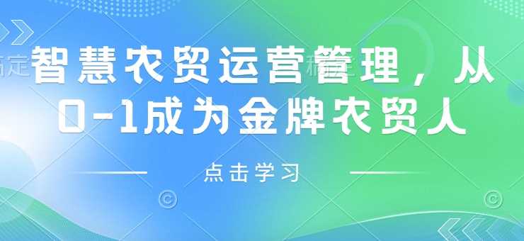 智慧农贸运营管理，从0-1成为金牌农贸人网创项目-知识付费-在线课程-自媒体创业-网络副业-优利资源优利资源网
