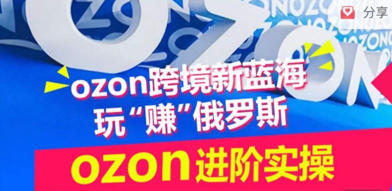 ozon跨境新蓝海玩“赚”俄罗斯，ozon进阶实操训练营网创项目-知识付费-在线课程-自媒体创业-网络副业-优利资源优利资源网