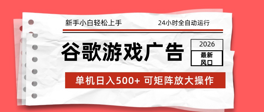 2026最新谷歌游戏广告 单机日入500+ 24小时全自动运行，新手小白轻松玩转网创项目-知识付费-在线课程-自媒体创业-网络副业-优利资源优利资源网