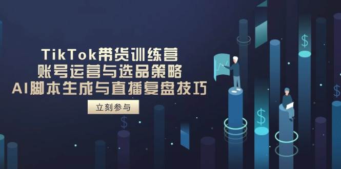 （14420期）TikTok带货训练营，账号运营与选品策略，AI脚本生成与直播复盘技巧网创项目-知识付费-在线课程-自媒体创业-网络副业-优利资源优利资源网