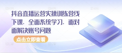 抖音直播运营实操训练营线下课，全面系统学习，面对面解决账号问题网创项目-知识付费-在线课程-自媒体创业-网络副业-优利资源优利资源网
