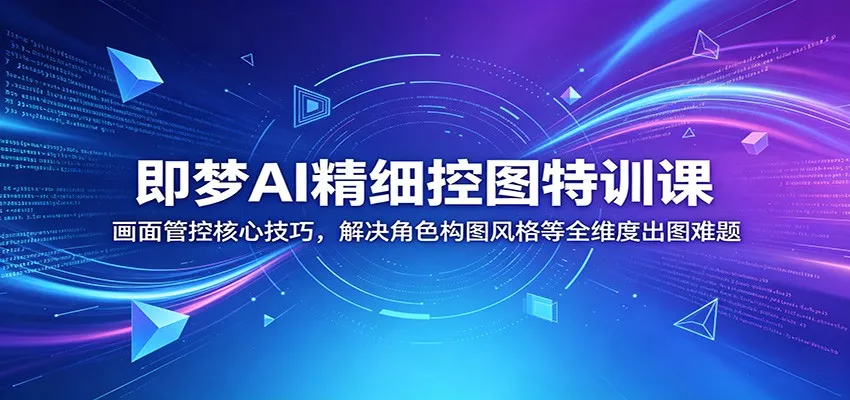 即梦AI精细控图特训课：画面管控核心技巧，解决角色构图风格等全维度出图难题网创项目-知识付费-在线课程-自媒体创业-网络副业-优利资源优利资源网