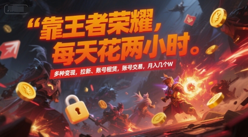 靠王者荣耀，每天花两小时，多种变现，拉新、账号租赁，账号交易，月入几个W【揭秘】网创项目-知识付费-在线课程-自媒体创业-网络副业-优利资源优利资源网