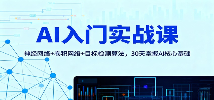 AI入门实战课：神经网络+卷积网络+目标检测算法，30天掌握AI核心基础网创项目-知识付费-在线课程-自媒体创业-网络副业-优利资源优利资源网