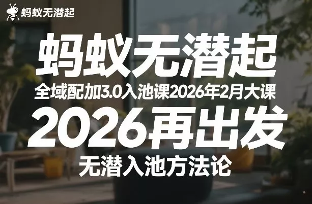 蚂蚁无潜不起全域配抖加3.0入池课2026年2月大课，2026再出发，无潜入池方法论(更新0714)网创项目-知识付费-在线课程-自媒体创业-网络副业-优利资源优利资源网