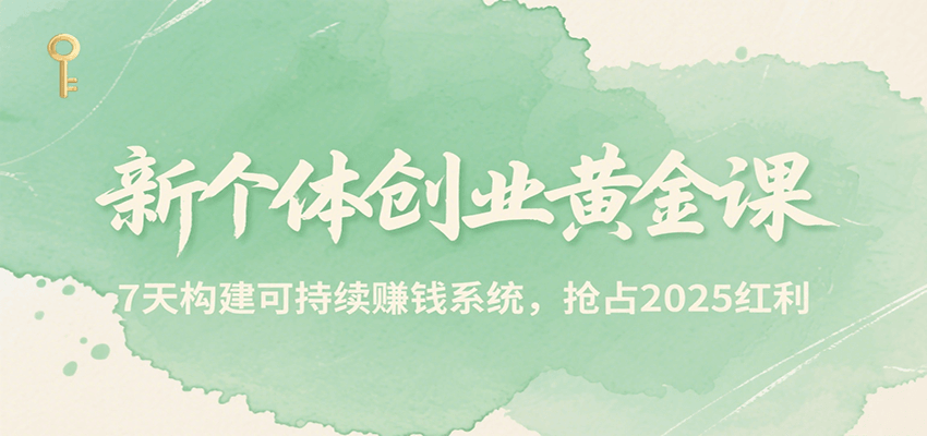 新个体创业黄金课，7天构建可持续赚钱系统，抢占2025红利网创项目-知识付费-在线课程-自媒体创业-网络副业-优利资源优利资源网