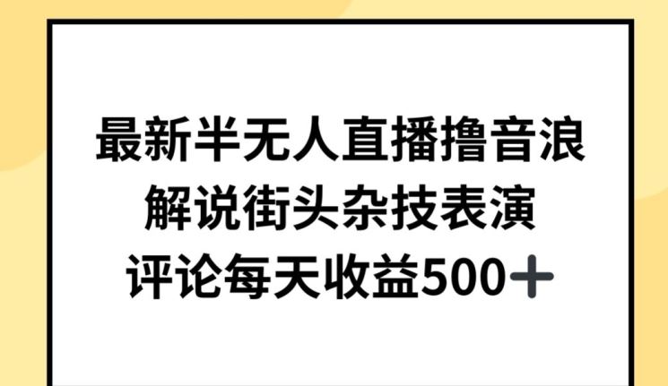 最新半无人直播撸音浪，解说街头杂技表演，平均每天收益500+【揭秘】网创项目-知识付费-在线课程-自媒体创业-网络副业-优利资源优利资源网
