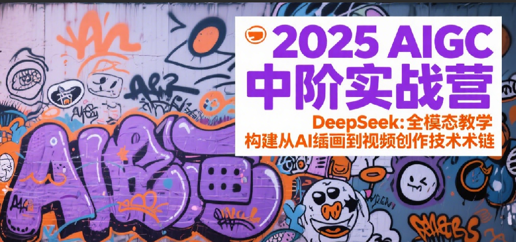 2025AIGC中阶实战营：DeepSeek全模态教学，构建从AI绘画到视频创作的技术链网创项目-知识付费-在线课程-自媒体创业-网络副业-优利资源优利资源网