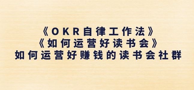 《OKR自律工作法》+《如何运营好读书会》如何运营好赚钱的读书会社群网创项目-知识付费-在线课程-自媒体创业-网络副业-优利资源优利资源网