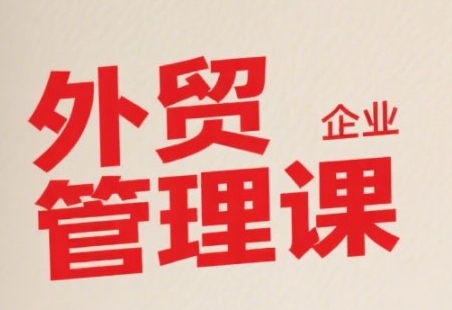 中小外贸企业管理课，系统性强，直击痛点，助企业全面提升管理智慧网创项目-知识付费-在线课程-自媒体创业-网络副业-优利资源优利资源网