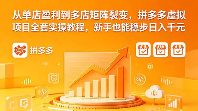 从单店盈利到多店矩阵裂变，拼多多虚拟项目全套实操教程，新手也能稳步日入千元网创项目-知识付费-在线课程-自媒体创业-网络副业-优利资源优利资源网