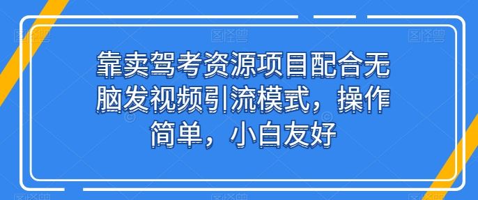 靠卖驾考资源项目配合无脑发视频引流模式，操作简单，小白友好【揭秘】网创项目-知识付费-在线课程-自媒体创业-网络副业-优利资源优利资源网