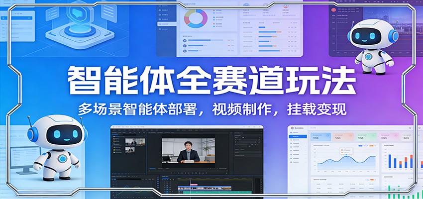 智能体全赛道玩法：多场景智能体部署，视频制作，挂载变现网创项目-知识付费-在线课程-自媒体创业-网络副业-优利资源优利资源网