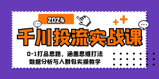 （12816期）千川投流实战课：0-1打品思路，涵盖思维打法、数据分析与人群包实操教学网创项目-知识付费-在线课程-自媒体创业-网络副业-优利资源优利资源网