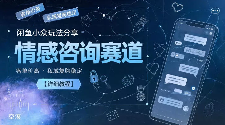 闲鱼小众玩法分享，情感咨询赛道，客单价高，私域复购稳定【详细教程】网创项目-知识付费-在线课程-自媒体创业-网络副业-优利资源优利资源网