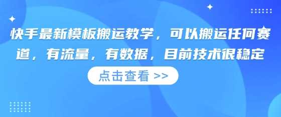 快手最新模板搬运教学，可以搬运任何赛道，有流量，有数据，目前技术很稳定网创项目-知识付费-在线课程-自媒体创业-网络副业-优利资源优利资源网