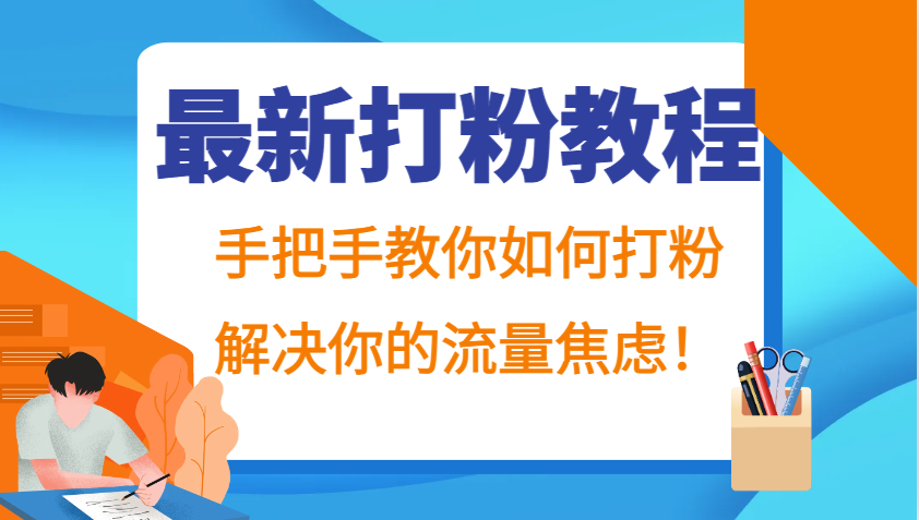 最新打粉教程，手把手教你如何打粉，解决你的流量焦虑！网创项目-知识付费-在线课程-自媒体创业-网络副业-优利资源优利资源网