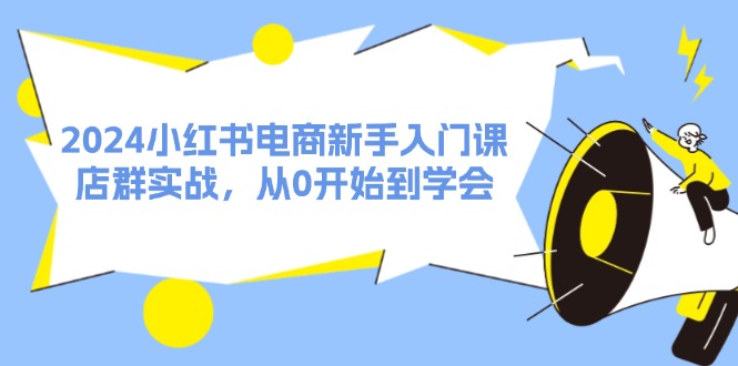 （11988期）2024小红书电商新手入门课，店群实战，从0开始到学会（31节）网创项目-知识付费-在线课程-自媒体创业-网络副业-优利资源优利资源网