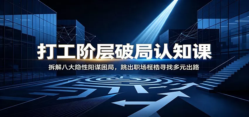打工阶层破局认知：拆解八大隐性阳谋困局，跳出职场桎梏寻找多元出路网创项目-知识付费-在线课程-自媒体创业-网络副业-优利资源优利资源网