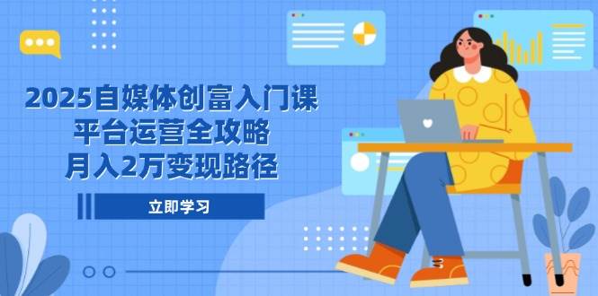 2025自媒体创富入门课，平台运营全攻略，月入2万变现路径网创项目-知识付费-在线课程-自媒体创业-网络副业-优利资源优利资源网