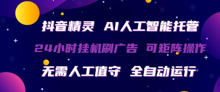 抖音精灵AI人工智能托管，24小时全自动刷广告，无需人工值守，可矩阵操作【揭秘】网创项目-知识付费-在线课程-自媒体创业-网络副业-优利资源优利资源网
