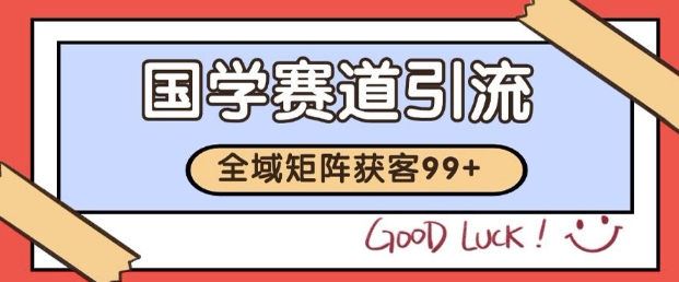 小红书某音国学赛道引流获客 自热矩阵日引200+【揭秘】网创项目-知识付费-在线课程-自媒体创业-网络副业-优利资源优利资源网