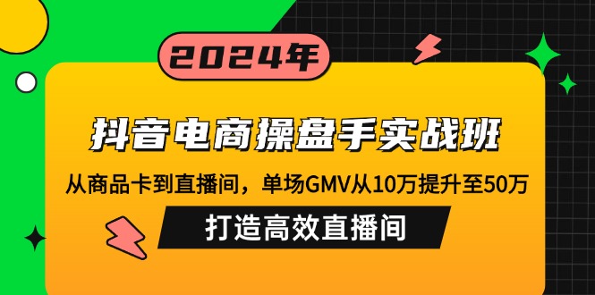 （12845期）抖音电商操盘手实战班：从商品卡到直播间，单场GMV从10万提升至50万，…网创项目-知识付费-在线课程-自媒体创业-网络副业-优利资源优利资源网