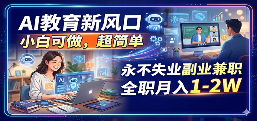 AI教育新风口，小白可做，超简单，永不失业副业兼职 全职月入1-2W网创项目-知识付费-在线课程-自媒体创业-网络副业-优利资源优利资源网