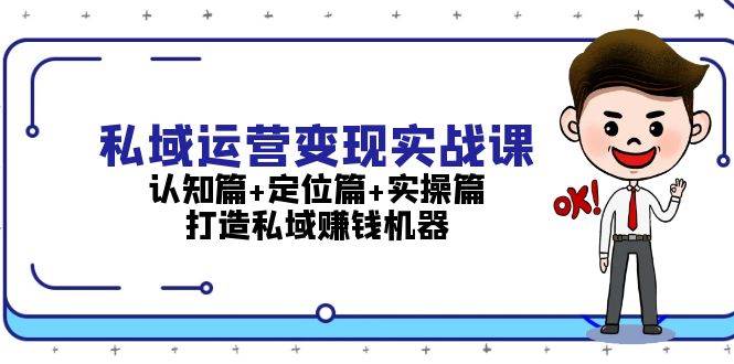 （13387期）私域运营变现实战课：认知篇+定位篇+实操篇，打造私域赚钱机器网创项目-知识付费-在线课程-自媒体创业-网络副业-优利资源优利资源网