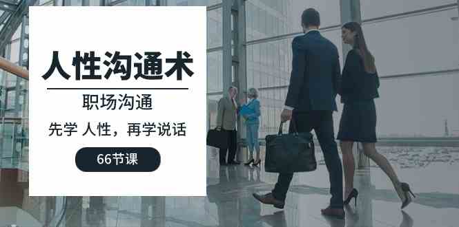（10183期）人性 沟通术：职场沟通，先学 人性，再学说话（66节课）网创项目-知识付费-在线课程-自媒体创业-网络副业-优利资源优利资源网