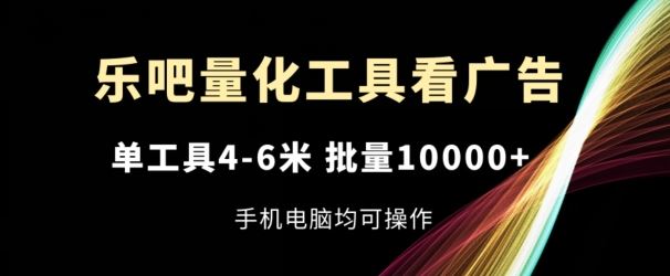 乐吧量化工具看广告，单工具4-6米，批量1w+，手机电脑均可操作【揭秘】网创项目-知识付费-在线课程-自媒体创业-网络副业-优利资源优利资源网