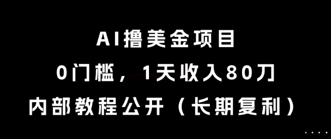 AI撸美金项目，0门槛，1天收入80刀，内部教程公开（长期复利）【揭秘】网创项目-知识付费-在线课程-自媒体创业-网络副业-优利资源优利资源网
