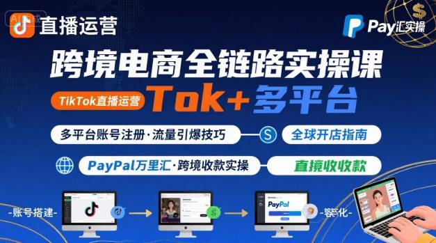 跨境电商线上课，TikTok 直播运营 + 多平台账号注册 + PayPal 万里汇实操教程网创项目-知识付费-在线课程-自媒体创业-网络副业-优利资源优利资源网
