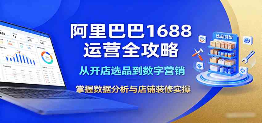 阿里巴巴1688运营全攻略：从开店选品到数字营销，掌握数据分析与店铺装修实操网创项目-知识付费-在线课程-自媒体创业-网络副业-优利资源优利资源网
