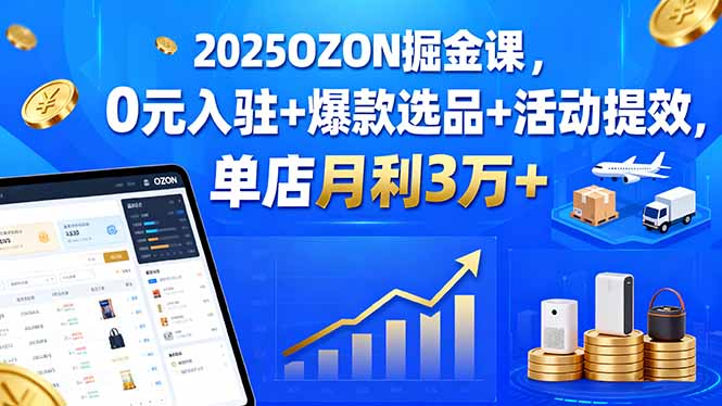2025OZON掘金课，0元入驻+爆款选品+活动提效，单店月利3万+网创项目-知识付费-在线课程-自媒体创业-网络副业-优利资源优利资源网