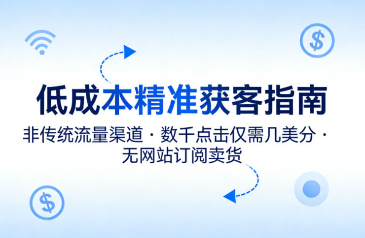 低成本精准获客指南，用非传统流量渠道，实现数千点击仅需几美分，不用网站也能搞订阅卖货网创项目-知识付费-在线课程-自媒体创业-网络副业-优利资源优利资源网