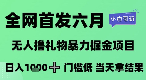 全网首发六月，无人撸礼物暴力掘金项目，日入1K+门槛低，当天拿结果，小白可玩【揭秘】网创项目-知识付费-在线课程-自媒体创业-网络副业-优利资源优利资源网