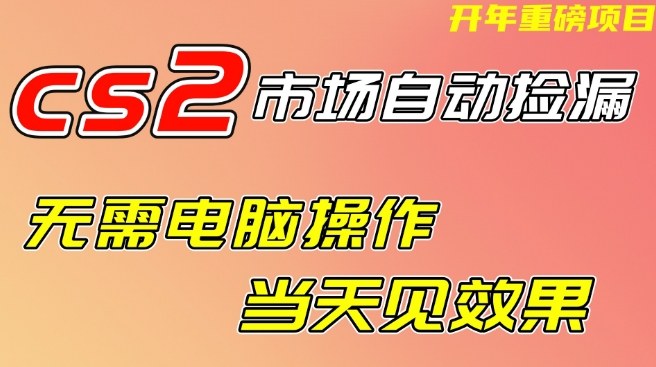 CS2市场自动捡漏项目，无需电脑操作，无需进入游戏，当天见效果，支持任何形式验证【揭秘】网创项目-知识付费-在线课程-自媒体创业-网络副业-优利资源优利资源网