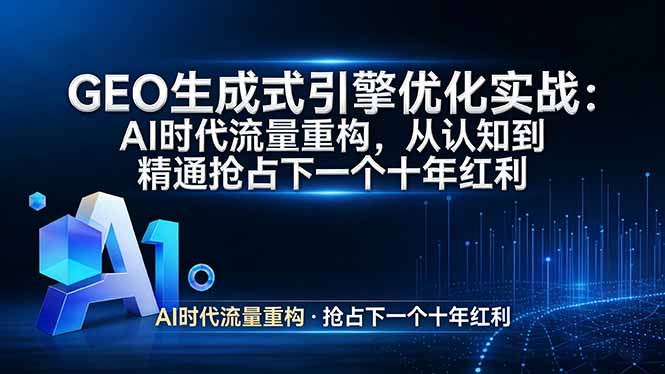 GEO 生成式引擎优化实战：AI时代流量重构，从认知到精通抢占下一个十年红利网创项目-知识付费-在线课程-自媒体创业-网络副业-优利资源优利资源网