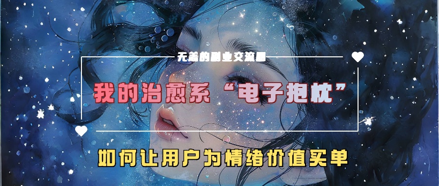 我的治愈系“电子抱枕”，如何让用户为情绪价值买单网创项目-知识付费-在线课程-自媒体创业-网络副业-优利资源优利资源网